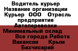 Водитель-курьер › Название организации ­ Курьер, ООО › Отрасль предприятия ­ Автоперевозки › Минимальный оклад ­ 22 000 - Все города Работа » Вакансии   . Крым,Бахчисарай